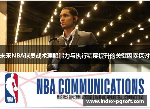 未来NBA球员战术理解能力与执行精度提升的关键因素探讨