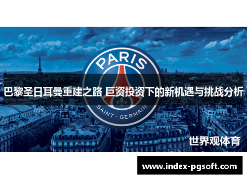 巴黎圣日耳曼重建之路 巨资投资下的新机遇与挑战分析