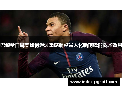 巴黎圣日耳曼如何通过策略调整最大化新前锋的战术效用