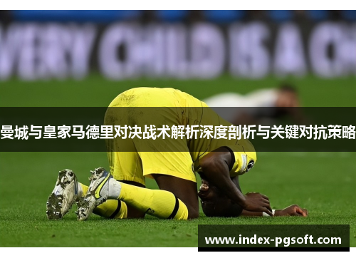 曼城与皇家马德里对决战术解析深度剖析与关键对抗策略