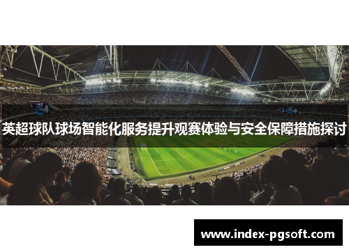 英超球队球场智能化服务提升观赛体验与安全保障措施探讨