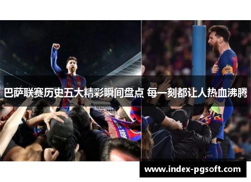 巴萨联赛历史五大精彩瞬间盘点 每一刻都让人热血沸腾