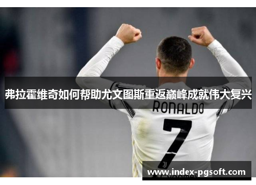 弗拉霍维奇如何帮助尤文图斯重返巅峰成就伟大复兴