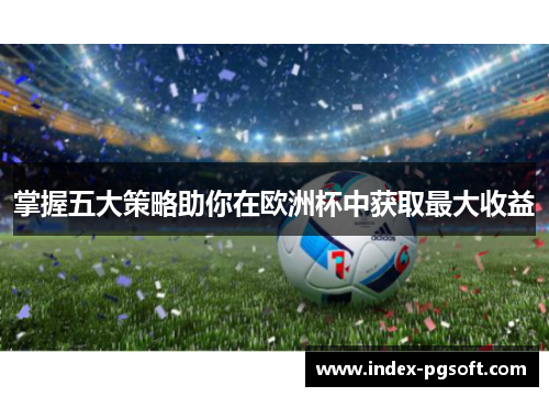 掌握五大策略助你在欧洲杯中获取最大收益