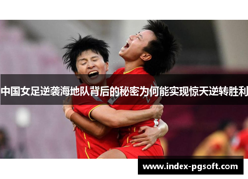 中国女足逆袭海地队背后的秘密为何能实现惊天逆转胜利