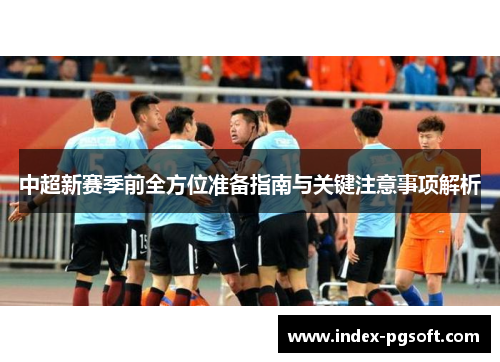 中超新赛季前全方位准备指南与关键注意事项解析