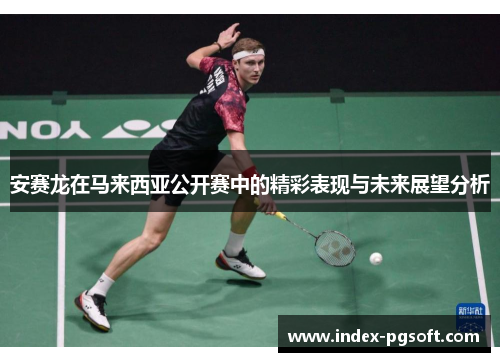 安赛龙在马来西亚公开赛中的精彩表现与未来展望分析
