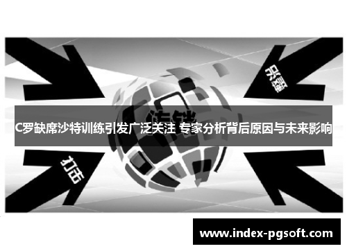 C罗缺席沙特训练引发广泛关注 专家分析背后原因与未来影响