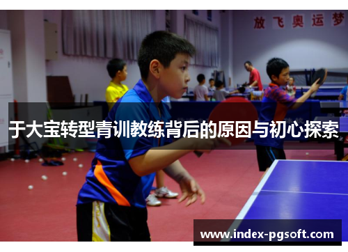 于大宝转型青训教练背后的原因与初心探索