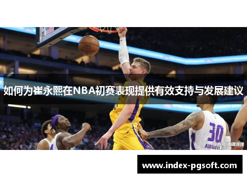 如何为崔永熙在NBA初赛表现提供有效支持与发展建议