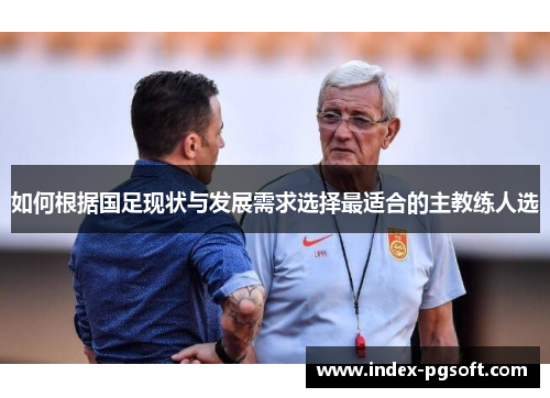 如何根据国足现状与发展需求选择最适合的主教练人选
