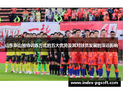 山东泰山独特训练方式的五大优势及其对球员发展的深远影响