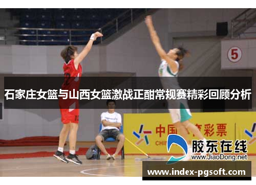 石家庄女篮与山西女篮激战正酣常规赛精彩回顾分析