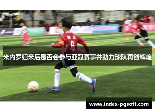 米内罗归来后是否会参与亚冠赛事并助力球队再创辉煌