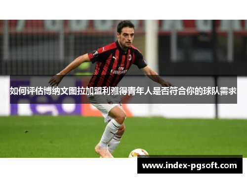 如何评估博纳文图拉加盟利雅得青年人是否符合你的球队需求