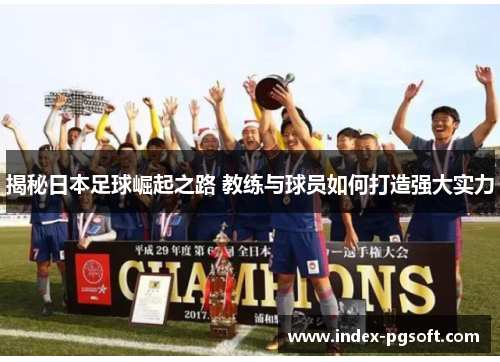 揭秘日本足球崛起之路 教练与球员如何打造强大实力