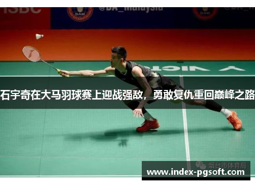 石宇奇在大马羽球赛上迎战强敌，勇敢复仇重回巅峰之路