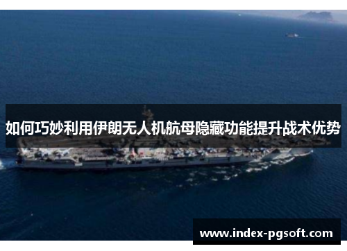 如何巧妙利用伊朗无人机航母隐藏功能提升战术优势