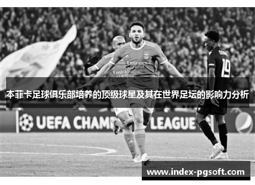 本菲卡足球俱乐部培养的顶级球星及其在世界足坛的影响力分析