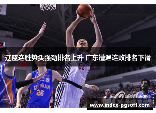 辽篮连胜势头强劲排名上升 广东遭遇连败排名下滑
