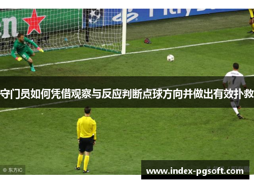 守门员如何凭借观察与反应判断点球方向并做出有效扑救