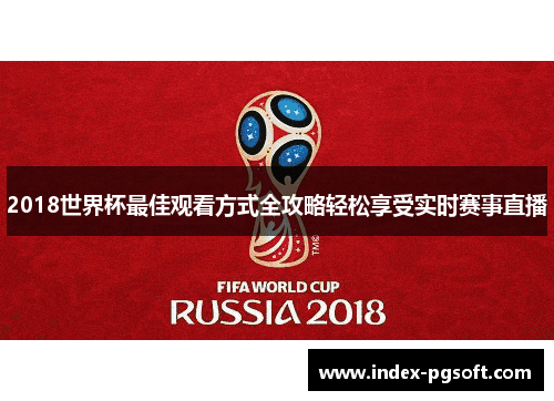 2018世界杯最佳观看方式全攻略轻松享受实时赛事直播