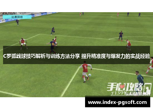 C罗弧线球技巧解析与训练方法分享 提升精准度与爆发力的实战经验