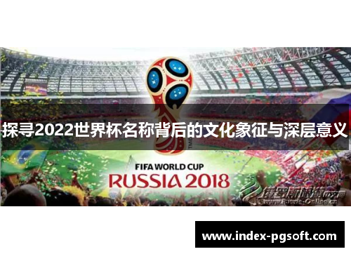 探寻2022世界杯名称背后的文化象征与深层意义