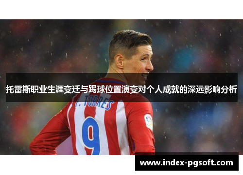 托雷斯职业生涯变迁与踢球位置演变对个人成就的深远影响分析