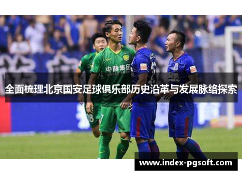 全面梳理北京国安足球俱乐部历史沿革与发展脉络探索