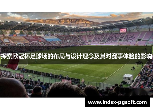 探索欧冠杯足球场的布局与设计理念及其对赛事体验的影响