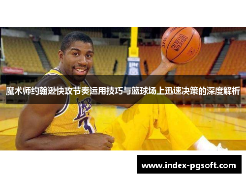魔术师约翰逊快攻节奏运用技巧与篮球场上迅速决策的深度解析