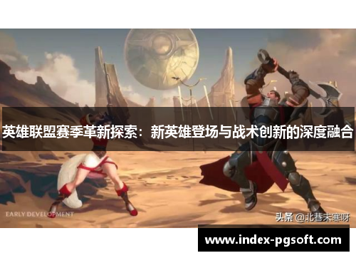 英雄联盟赛季革新探索:新英雄登场与战术创新的深度融合 英雄联盟赛季革新探索:新英雄登场与战术创新的深度融合