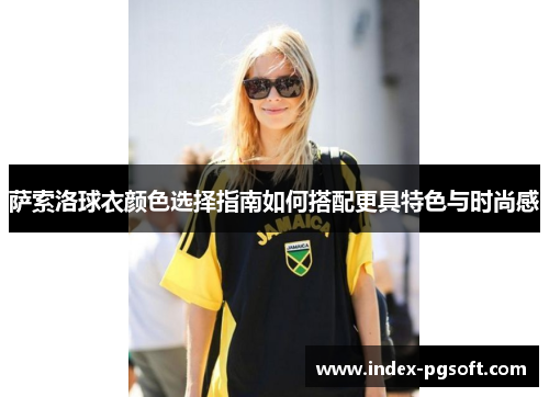 萨索洛球衣颜色选择指南如何搭配更具特色与时尚感