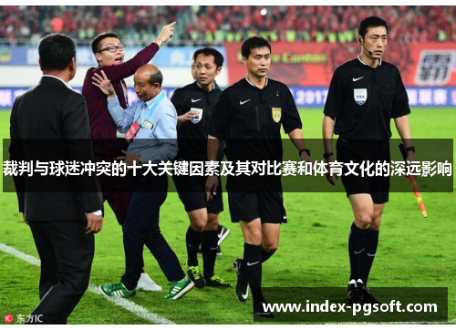 裁判与球迷冲突的十大关键因素及其对比赛和体育文化的深远影响 裁判与球迷冲突的十大关键因素及其对比赛和体育文化的深远影响