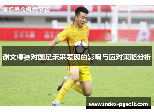谢文停赛对国足未来表现的影响与应对策略分析
