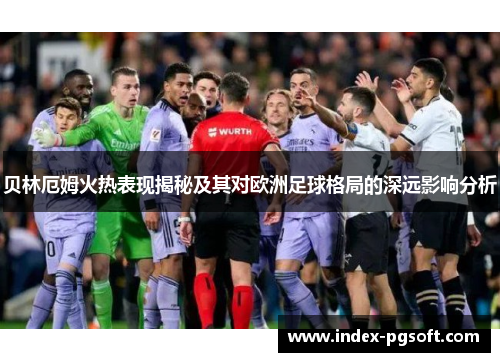 贝林厄姆火热表现揭秘及其对欧洲足球格局的深远影响分析