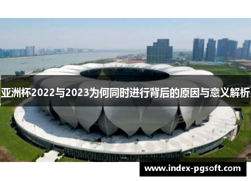 亚洲杯2022与2023为何同时进行背后的原因与意义解析