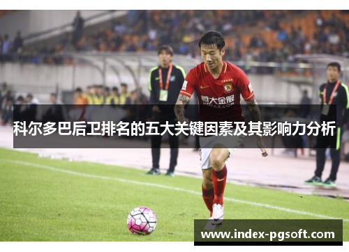 科尔多巴后卫排名的五大关键因素及其影响力分析