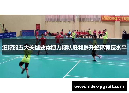 进球的五大关键要素助力球队胜利提升整体竞技水平