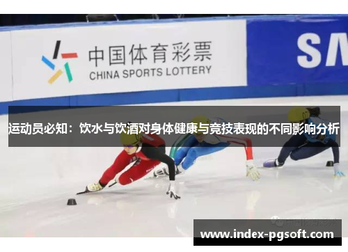 运动员必知:饮水与饮酒对身体健康与竞技表现的不同影响分析 运动员必知:饮水与饮酒对身体健康与竞技表现的不同影响分析