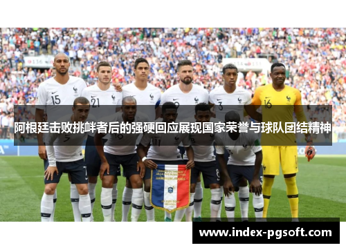 阿根廷击败挑衅者后的强硬回应展现国家荣誉与球队团结精神 阿根廷击败挑衅者后的强硬回应展现国家荣誉与球队团结精神
