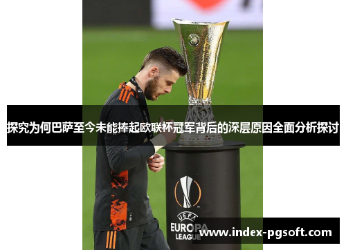 探究为何巴萨至今未能捧起欧联杯冠军背后的深层原因全面分析探讨 探究为何巴萨至今未能捧起欧联杯冠军背后的深层原因全面分析探讨