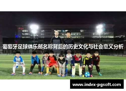 葡萄牙足球俱乐部名称背后的历史文化与社会意义分析