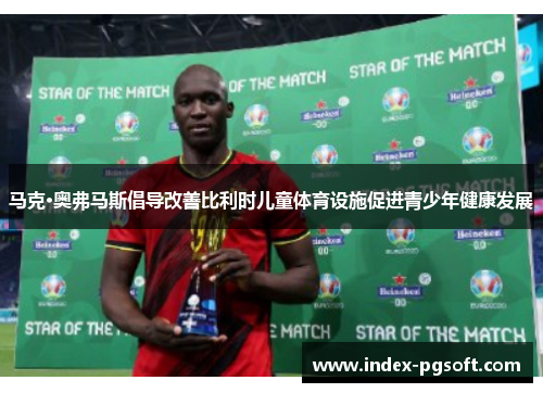 马克·奥弗马斯倡导改善比利时儿童体育设施促进青少年健康发展 马克·奥弗马斯倡导改善比利时儿童体育设施促进青少年健康发展