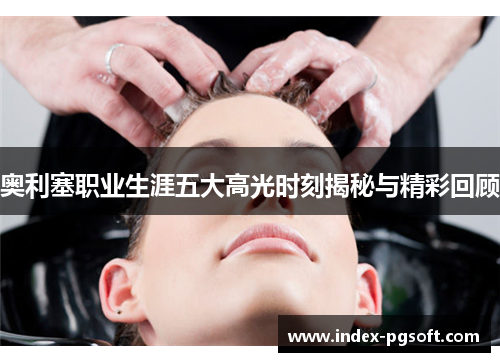 奥利塞职业生涯五大高光时刻揭秘与精彩回顾