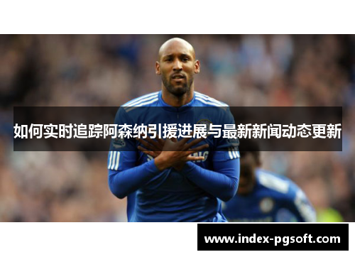 如何实时追踪阿森纳引援进展与最新新闻动态更新