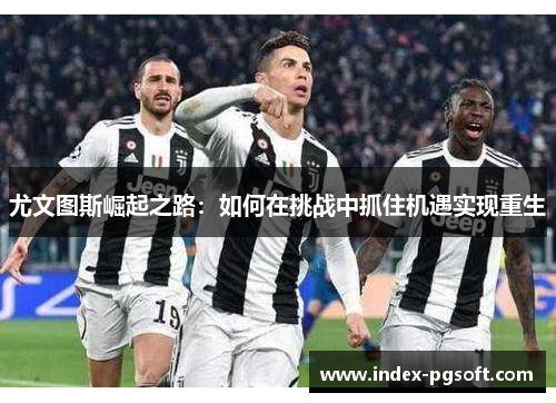 尤文图斯崛起之路：如何在挑战中抓住机遇实现重生