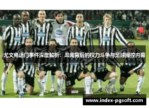 尤文电话门事件深度解析：丑闻背后的权力斗争与足球操控内幕