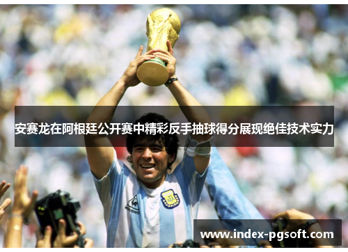 安赛龙在阿根廷公开赛中精彩反手抽球得分展现绝佳技术实力 安赛龙在阿根廷公开赛中精彩反手抽球得分展现绝佳技术实力